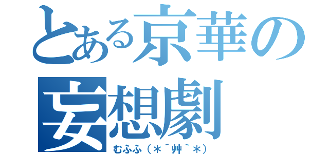 とある京華の妄想劇（むふふ（＊´艸｀＊））