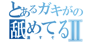 とあるガキがの舐めてるⅡ（潰すぞ）