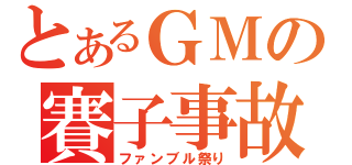 とあるＧＭの賽子事故（ファンブル祭り）