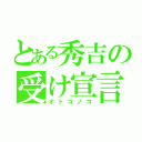 とある秀吉の受け宣言（オトコノコ）