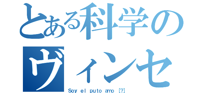 とある科学のヴィンセント（Ｓｏｙ ｅｌ ｐｕｔｏ ａｍｏ ［？］）