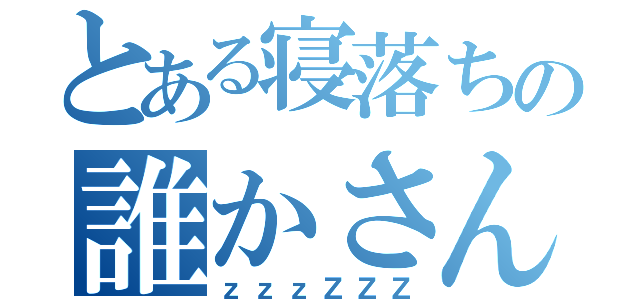 とある寝落ちの誰かさん（ｚｚｚＺＺＺ）