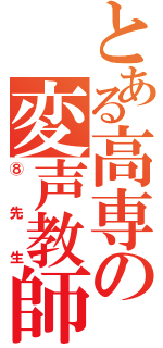 とある高専の変声教師（⑧先生）