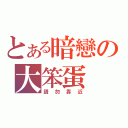 とある暗戀の大笨蛋（請勿靠近）