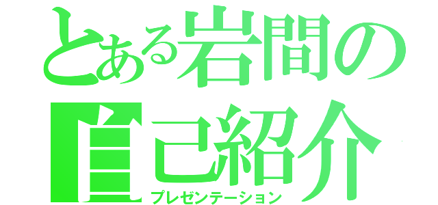 とある岩間の自己紹介（プレゼンテーション）