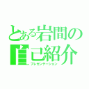 とある岩間の自己紹介（プレゼンテーション）