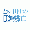 とある田中の睡眠逃亡（カス野郎）