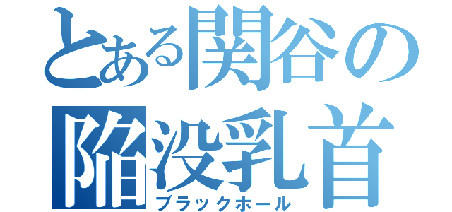 とある関谷の陥没乳首（ブラックホール）