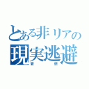 とある非リアの現実逃避（妄想）