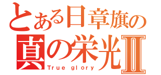 とある日章旗の真の栄光Ⅱ（Ｔｒｕｅ ｇｌｏｒｙ）