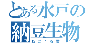 とある水戸の納豆生物（ねば〜る君）