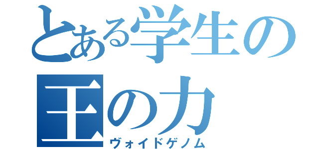 とある学生の王の力（ヴォイドゲノム）