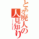 とある廃人の人見知り（ノーコメントとさせていただきます）