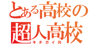 とある高校の超人高校生（キチガイ共）