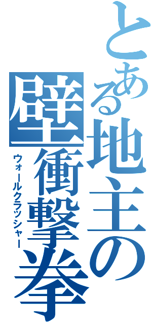 とある地主の壁衝撃拳（ウォールクラッシャー）