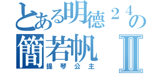 とある明德２４の簡若帆Ⅱ（提琴公主）