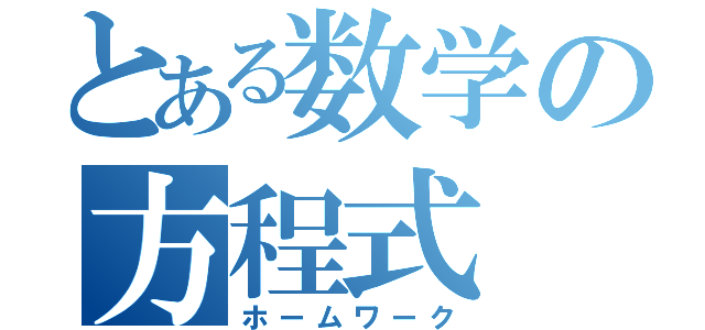 とある数学の方程式（ホームワーク）