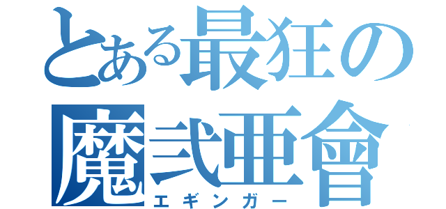 とある最狂の魔弐亜會（エギンガー）