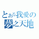 とある我愛の夢之天地（）