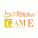 とある実況者のＧＡＭＥ動画（どらねここあ）