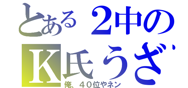 とある２中のＫ氏うざ（俺、４０位やネン）