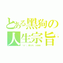 とある黑狗の人生宗旨（讲Ｘ话，看Ｘ片，Ｘ妹妹）