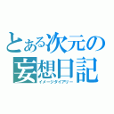 とある次元の妄想日記（イメージダイアリー）