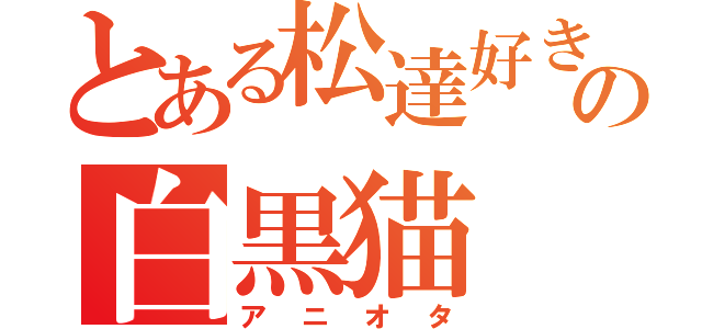 とある松達好きの白黒猫（アニオタ）