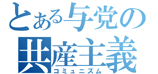 とある与党の共産主義（コミュニズム）