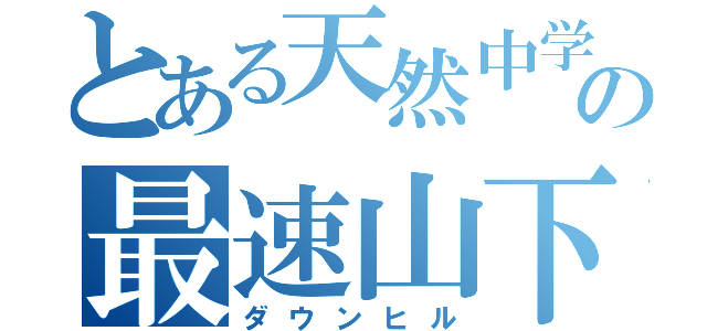 とある天然中学生の最速山下り（ダウンヒル）