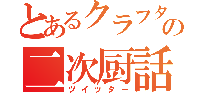 とあるクラフターの二次厨話（ツイッター）