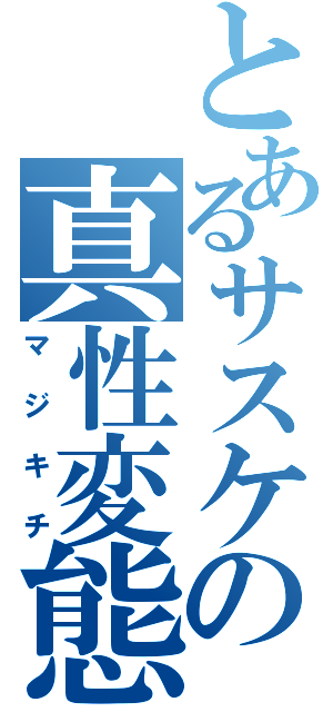 とあるサスケの真性変態（マジキチ）