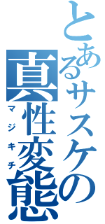 とあるサスケの真性変態（マジキチ）