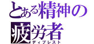 とある精神の疲労者（ディプレスト）