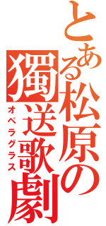 とある松原の獨送歌劇（オペラグラス）