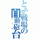 とある戦場の自動砲台（ジャマ）