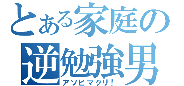 とある家庭の逆勉強男（アソビマクリ！）