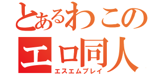 とあるわこのエロ同人（エスエムプレイ）