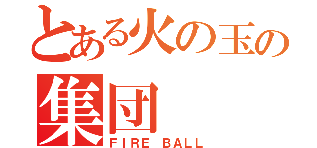 とある火の玉の集団（ＦＩＲＥ ＢＡＬＬ）