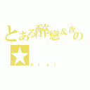 とある醉戀＆夜煞の★（Ｓｔａｒ）