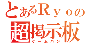 とあるＲｙｏの超掲示板（ゲームバン）