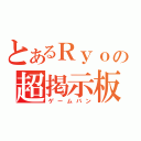 とあるＲｙｏの超掲示板（ゲームバン）