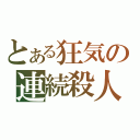 とある狂気の連続殺人（）