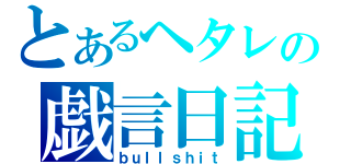 とあるヘタレの戯言日記（ｂｕｌｌｓｈｉｔ）