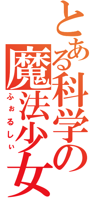 とある科学の魔法少女（ふぉるしぃ）