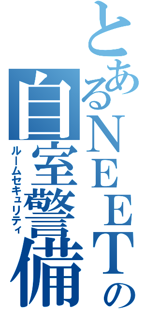 とあるＮＥＥＴの自室警備（ルームセキュリティ）