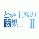 とある主腐の妄想Ⅱ（パラダイス）