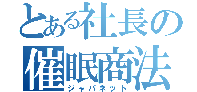 とある社長の催眠商法（ジャパネット）