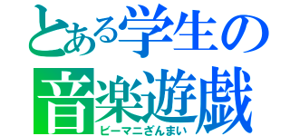 とある学生の音楽遊戯（ビーマニざんまい）