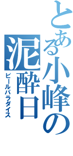 とある小峰の泥酔日Ⅱ（ビールパラダイス）